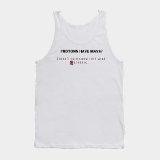 protons have mass? i didn't even know they were catholic. Tank Top